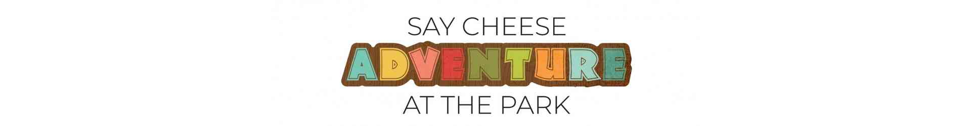 SAY CHEESE ADVENTURE AT THE PARK